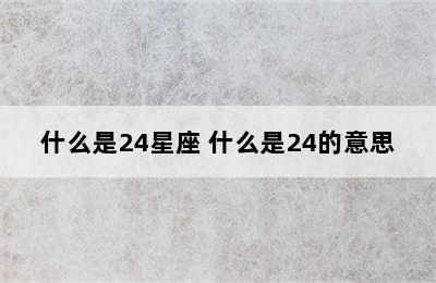 什么是24星座 什么是24的意思